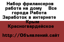 Набор фрилансеров (работа на дому) - Все города Работа » Заработок в интернете   . Крым,Красногвардейское